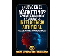 ¿Nuevo en el marketing?: Aprende a dominarlo y a utilizar la inteligencia artificial para desatar su máximo potencial (IA y Marketing)