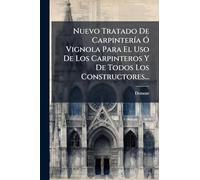 Nuevo Tratado De CarpinterÃ-a Ã" Vignola Para El Uso De Los Carpinteros Y De Todos Los Constructores...
