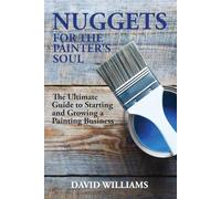 Nuggets for the Painter's Soul: The Ultimate Guide to Starting and Growing a Painting Business