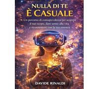 Nulla di Te È Casuale: Un percorso di consapevolezza per scoprire il tuo scopo, dare senso alla vita e riconnetterti con la tua essenza