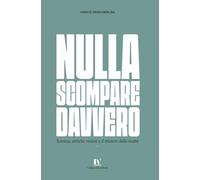 NULLA SCOMPARE DAVVERO: Scienza, antiche visioni e il mistero della realtà