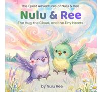 Nulu & Ree: The Hug, the Cloud, and the Tiny Hearts: The Magic of Small Moments (The Quiet Adventures of Nulu & Ree the Birds)