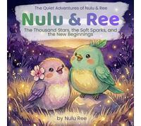 Nulu & Ree: The Thousand Stars, the Soft Sparks, and the New Beginnings: Three Soft Night-to-Morning Adventures (The Quiet Adventures of Nulu & Ree the Birds)