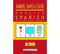 Numbers, Shapes and Colors - English to Spanish Flash Card Book: Black and White Edition - Spanish for Kids: Volume 4 (Spanish Bilingual Flash Card Books)