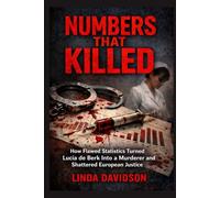 Numbers That Killed: How Flawed Statistics Turned Lucia de Berk Into a Murderer-and Shattered European Justice