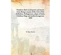 Numbers: their occult power and mystic virtue Being a resume of the views of the Kabbalists, Pythagoreans, adepts of India, Chaldean Magi and medieval magicians 1890 [Hardcover]