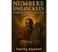 Numbers Unlocked: Evangelical Christian Lessons from the Book of Numbers By Timothy Hopewell (The Old Testament For Today’s Evangelical Christian)