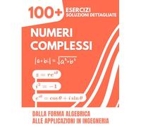 Numeri Complessi: 100+ Esercizi Svolti con Soluzioni Dettagliate | Dalla Forma Algebrica alle Applicazioni in Ingegneria