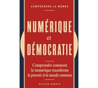 Numérique et démocratie: Comprendre comment le numérique transforme le pouvoir et le monde.