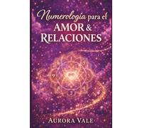 Numerología para el Amor y las Relaciones: Una Guía Sobre la Compatibilidad de Almas Gemelas, las Citas con Propósito y la Construcción de un Matrimonio Duradero. (La Serie de Numerología)