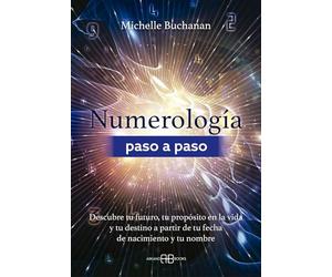 Numerología paso a paso: Descubre tu futuro, tu propósito en la vida y tu destino a partir de tu fecha de nacimiento y tu nombre.