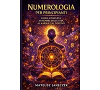 Numerologia per principianti - Guida completa ai numeri della vita, al karma e al destino