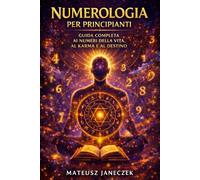 Numerologia per principianti - Guida completa ai numeri della vita, al karma e al destino