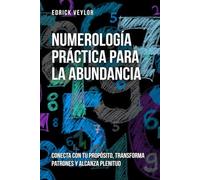 Numerología práctica para la abundancia: Conecta con tu propósito, transforma patrones y alcanza plenitud