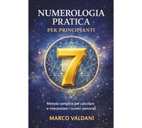 Numerologia pratica per principianti: Metodo semplice per calcolare e interpretare i numeri personali nella vita di tutti i giorni