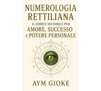 Numerologia Rettiliana: Il Codice Invisibile per Amore, Successo e Potere Personale (La Biblioteca Proibita dei Rettiliani)