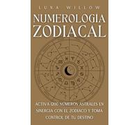 Numerología Zodiacal: Activa 1200 Números Astrales en Sinergia con el Zodiaco y Toma Control de Tu Destino (Numerología Celestial)