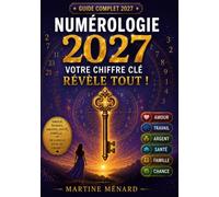 Numérologie 2027 votre chiffre clé révèle tout !: Découvrez mois par mois ce que l'année vous réserve Amour, travail, argent, santé, famille, chance... ne laissez rien au hasard...
