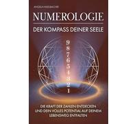 Numerologie - Der Kompass deiner Seele: Die Kraft der Zahlen entdecken und dein volles Potenzial auf deinem Lebensweg entfalten