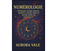 Numérologie: Dévoilez votre Destin Grâce à votre Nom et votre Date de Naissance (La Série Numérologie)