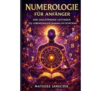 Numerologie für Anfänger - Der vollständige Leitfaden zu Lebenszahlen, Karma und Schicksal (Pfad der symbolischen Einsicht: Wahrsagung und Deutungssysteme)