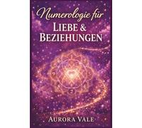 Numerologie für Liebe und Beziehungen: Ein Leitfaden zur Seelenpartnerkompatibilität, zum zielgerichteten Dating und zum Aufbau einer dauerhaften Ehe. (Die Numerologie-Reihe)