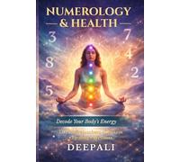 Numerology & Health: Decode Your Body’s Energy: Unlock Your Life Path Number to Heal Mind, Body and Soul with Chakra Alignment, Energy Patterns and Daily Healing Practices