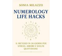 Numerology Life Hacks: Il Metodo in 30 Giorni per Stress, Amore e Scelte Quotidiane