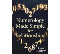 Numerology Made Simple for Relationships: A Practical Beginner’s Guide to Love Compatibility, Communication Styles, and Emotional Harmony Through Numbers