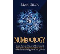Numerology: Reveal the Secret Power of Numbers and Discover How Numerological Divination is Connected to Astrology, Tarot, and Ayurveda