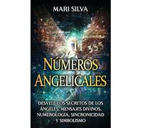 Números angelicales: Desvele los secretos de los ángeles, mensajes divinos, numerología, sincronicidad y simbolismo