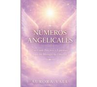 NÚMEROS ANGELICALES: Una Guía Práctica y Espiritual para los Mensajes del Universo