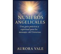 NÚMEROS ANGELICALES: Una Guía Práctica y Espiritual para los Mensajes del Universo (La Serie de Numerología)