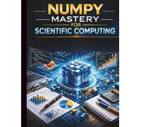 NumPy Mastery for Scientific Computing: Comprehensive Techniques for Efficient Array Programming and Numerical Analysis (Programming for Beginners to Advanced Developers)
