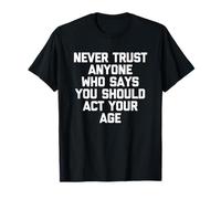 Nunca confíes en Nadie Que Diga Que debes Actuar a tu Edad - Divertido Camiseta