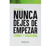 Nunca dejes de empezar: Cambia y evoluciona (SIN COLECCION)