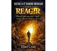 NUNCA É TARDE DEMAIS PARA REAGIR: UM MANUAL PARA SUA VIDA