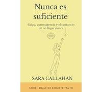 Nunca es suficiente: Culpa, autoexigencia y el cansancio de no llegar nunca (Dejar de exigirte tanto)