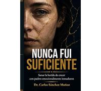 Nunca fui suficiente: Sanar la herida de crecer con padres emocionalmente inmaduros (Heridas que Aprendimos a Llamar Amor)