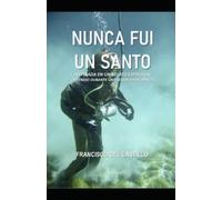NUNCA FUI UN SANTO: INSPIRADA EN UN RELATO ESPIRITUAL OBTENIDO DURANTE UNA SESIÓN MEDIÚMNICA