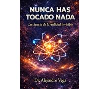 NUNCA HAS TOCADO NADA" La verdad científica sobre la realidad invisible: La verdad científica sobre la realidad invisible
