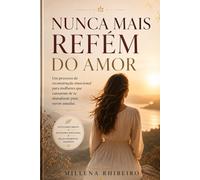 NUNCA MAIS REFÉM DO AMOR: Um processo de reconstrução emocional para mulheres que cansaram de se ab...