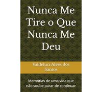 Nunca Me Tire o Que Nunca Me Deu: Memórias de uma vida que não soube parar de continuar