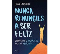 Nunca renuncies a ser feliz: Derriba los 6 obstáculos hacia la felicidad (Crecimiento personal)