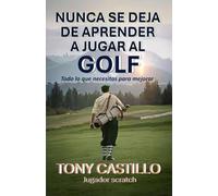 NUNCA SE DEJA DE APRENDER A JUGAR AL GOLF: Todo lo que necesitas para mejorar (LIBROS DE GOLF)