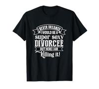 Nunca soñé que sería una divorciada sexy, pero lo estoy matando Camiseta