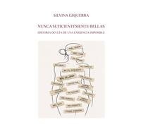 NUNCA SUFICIENTEMENTE BELLAS: HISTORIA OCULTA DE UNA EXIGENCIA IMPOSIBLE