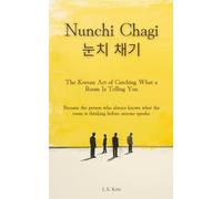 NUNCHI CHAGI (눈치 채기): The Korean Art of Catching What a Room Is Telling You: Become the person who always knows what the room is thinking before anyone speaks.