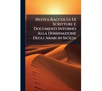 Nuova Raccolta Di Scritture E Documenti Intorno Alla Dominazione Degli Arabi in Sicilia