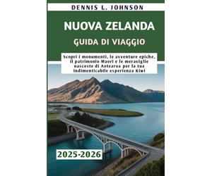 NUOVA ZELANDA GUIDA DI VIAGGIO 2025-2026: Scopri i monumenti, le avventure epiche, il patrimonio Maori e le meraviglie nascoste di Aotearoa per la tua indimenticabile esperienza Kiwi